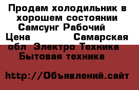 Продам холодильник в хорошем состоянии Самсунг.Рабочий. › Цена ­ 13 000 - Самарская обл. Электро-Техника » Бытовая техника   